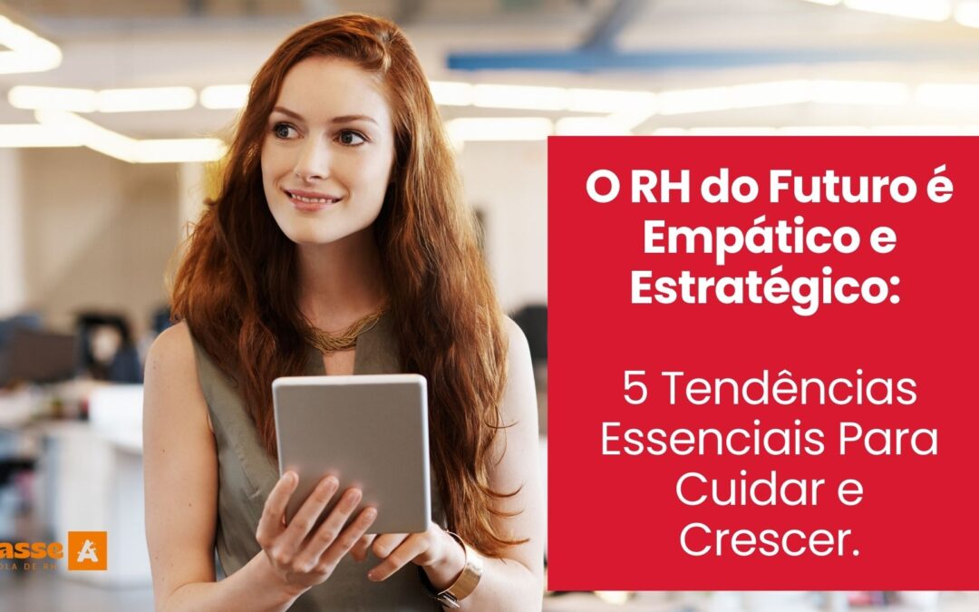 O RH do Futuro é Empático e Estratégico: 5 Tendências Essenciais Para Cuidar e Crescer.