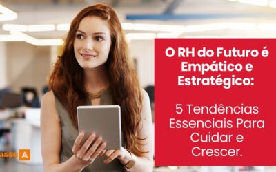 O RH do Futuro é Empático e Estratégico: 5 Tendências Essenciais Para Cuidar e Crescer.