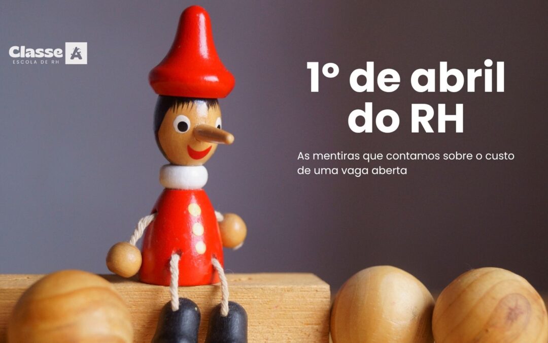 O 1º de Abril do RH: As mentiras que contamos sobre o custo de uma vaga aberta